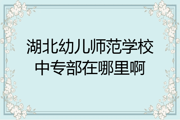 湖北幼儿师范学校中专部在哪里啊