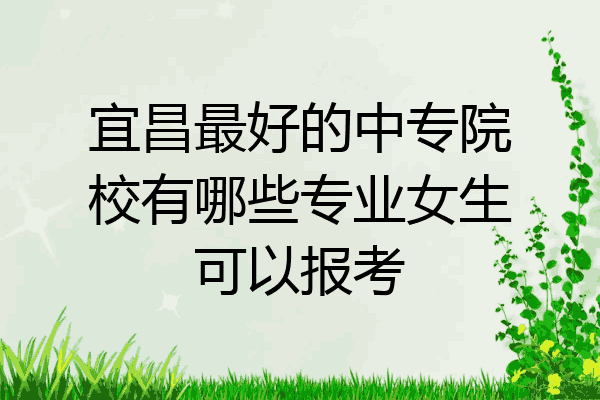 宜昌最好的中专院校有哪些专业女生可以报考
