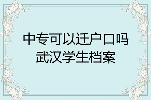 中专可以迁户口吗武汉学生档案