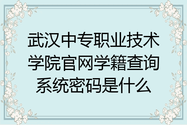 武汉中专职业技术学院官网学籍查询系统密码是什么