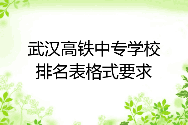 武汉高铁中专学校排名表格式要求
