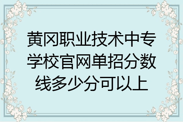 黄冈职业技术中专学校官网单招分数线多少分可以上