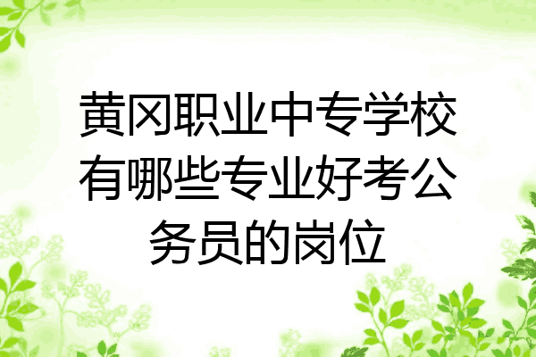 黄冈职业中专学校有哪些专业好考公务员的岗位