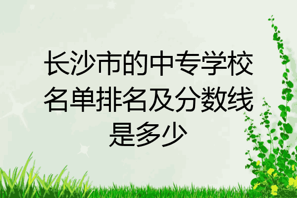 长沙市的中专学校名单排名及分数线是多少