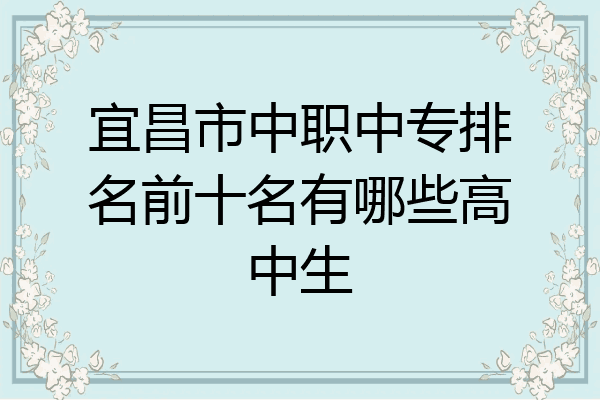 宜昌市中职中专排名前十名有哪些高中生