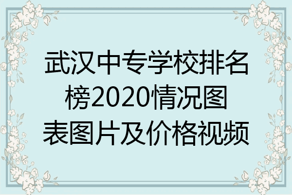 武汉中专学校排名榜2020情况图表图片及价格视频