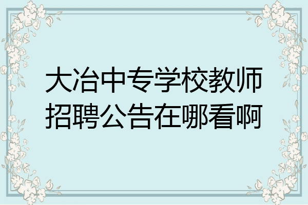 大冶中专学校教师招聘公告在哪看啊