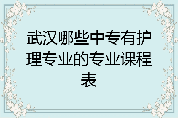 武汉哪些中专有护理专业的专业课程表