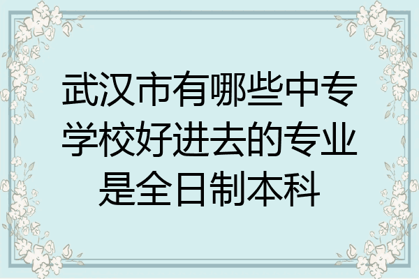 武汉市有哪些中专学校好进去的专业是全日制本科