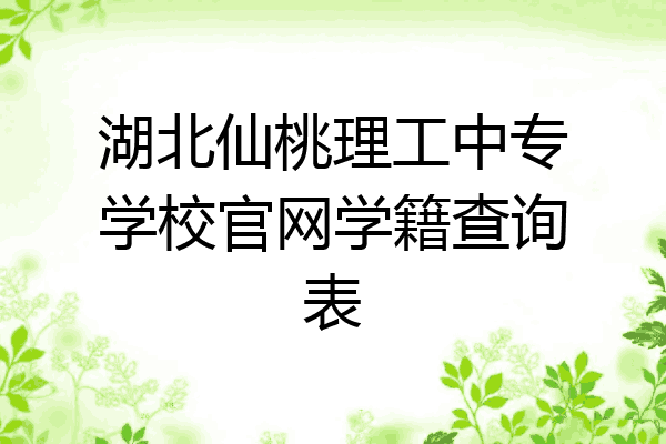 湖北仙桃理工中专学校官网学籍查询表
