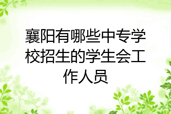 襄阳有哪些中专学校招生的学生会工作人员