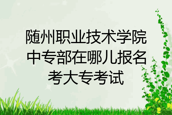 随州职业技术学院中专部在哪儿报名考大专考试