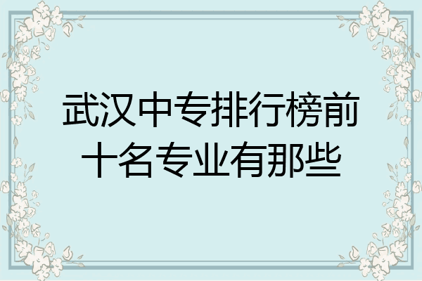 武汉中专排行榜前十名专业有那些