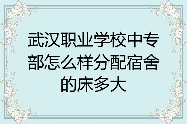 武汉职业学校中专部怎么样分配宿舍的床多大