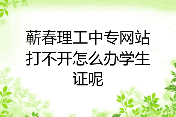 蕲春理工中专网站打不开怎么办学生证呢