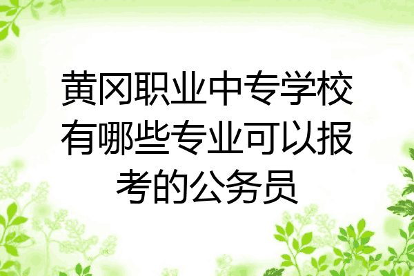 黄冈职业中专学校有哪些专业可以报考的公务员