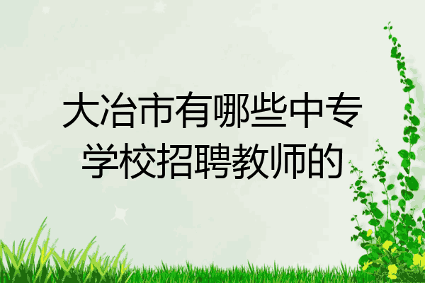 大冶市有哪些中专学校招聘教师的