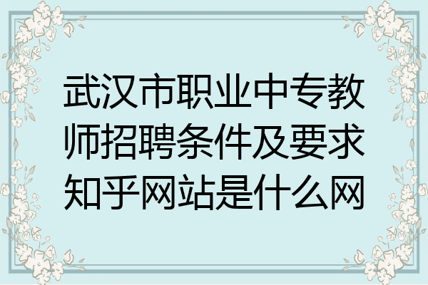 武汉市职业中专教师招聘条件及要求知乎网站是什么网