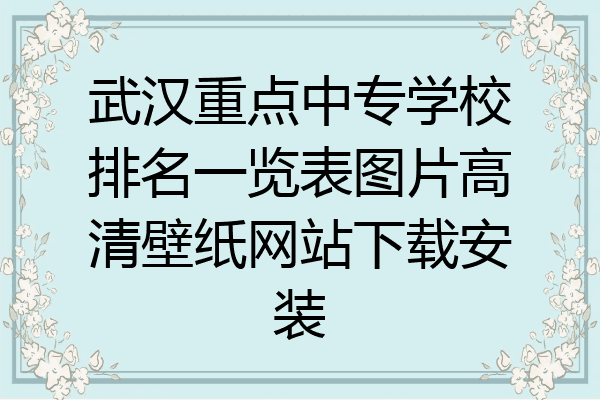武汉重点中专学校排名一览表图片高清壁纸网站下载安装