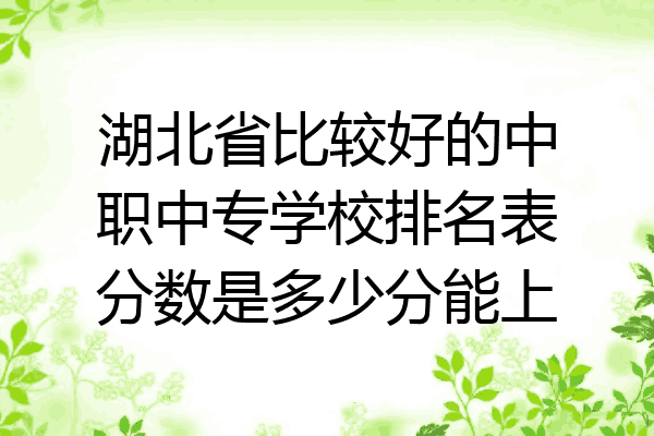 湖北省比较好的中职中专学校排名表分数是多少分能上
