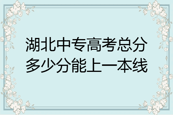 湖北中专高考总分多少分能上一本线