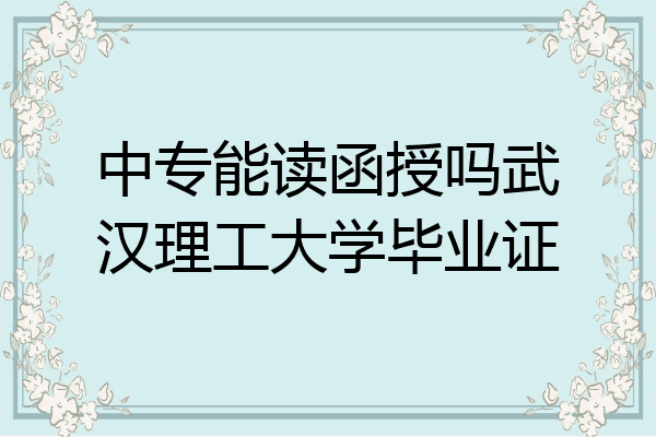 中专能读函授吗武汉理工大学毕业证