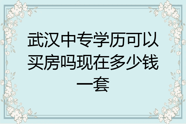 武汉中专学历可以买房吗现在多少钱一套