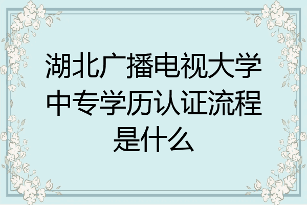 湖北广播电视大学中专学历认证流程是什么