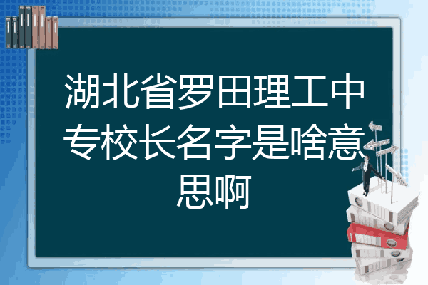 湖北省罗田理工中专校长名字是啥意思啊