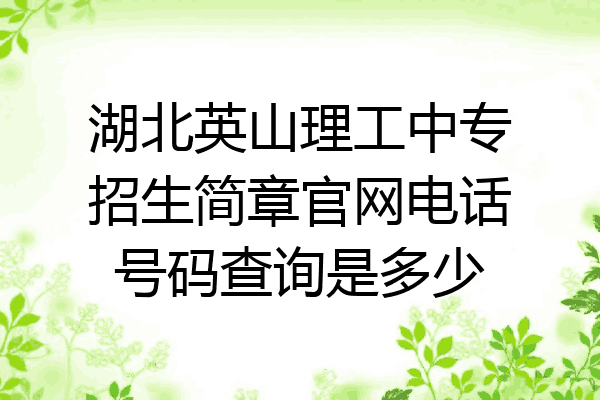 湖北英山理工中专招生简章官网电话号码查询是多少