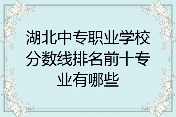湖北中专职业学校分数线排名前十专业有哪些