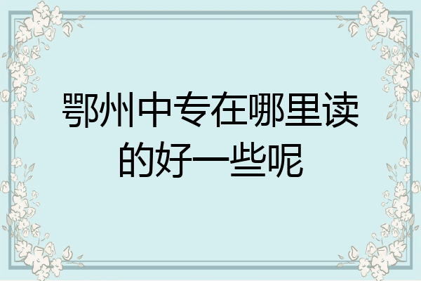 鄂州中专在哪里读的好一些呢