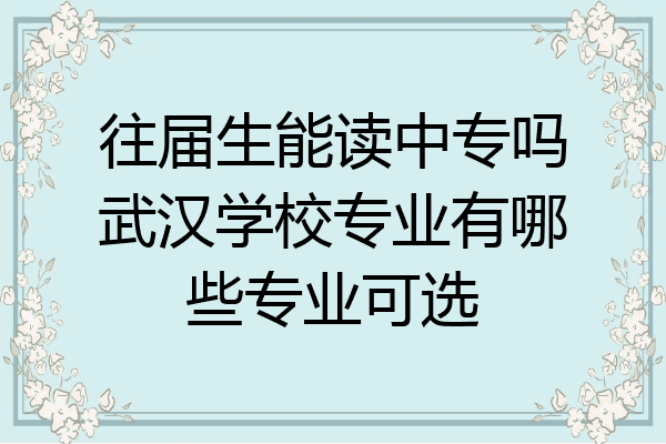 往届生能读中专吗武汉学校专业有哪些专业可选