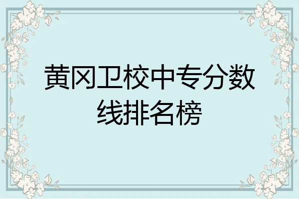 黄冈卫校中专分数线排名榜