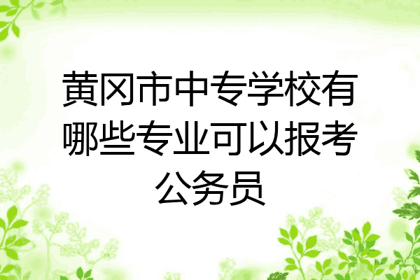 黄冈市中专学校有哪些专业可以报考公务员