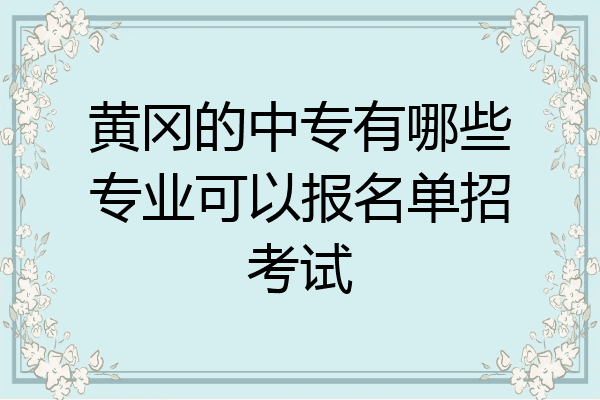 黄冈的中专有哪些专业可以报名单招考试