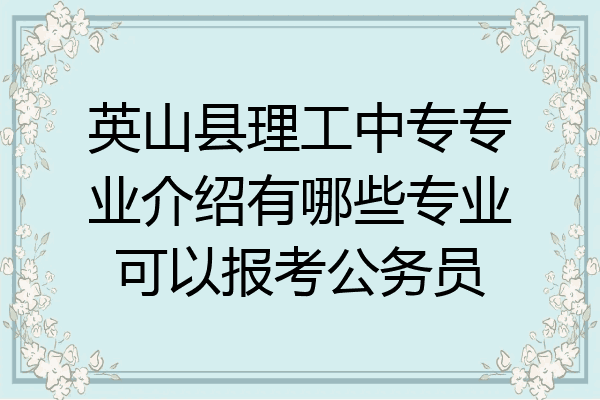 英山县理工中专专业介绍有哪些专业可以报考公务员
