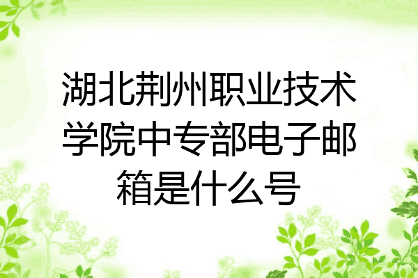 湖北荆州职业技术学院中专部电子邮箱是什么号