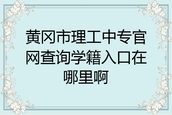 黄冈市理工中专官网查询学籍入口在哪里啊