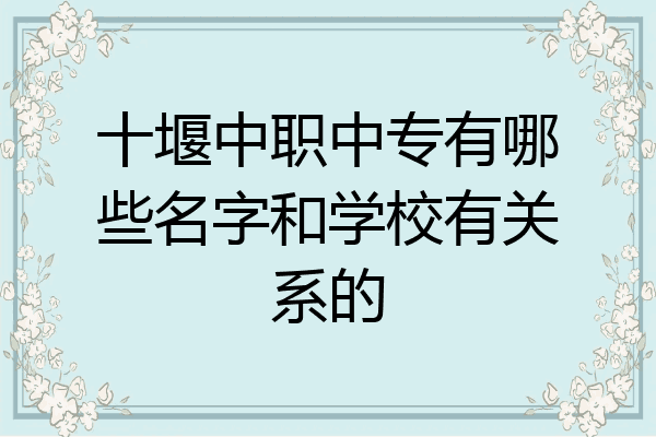 十堰中职中专有哪些名字和学校有关系的