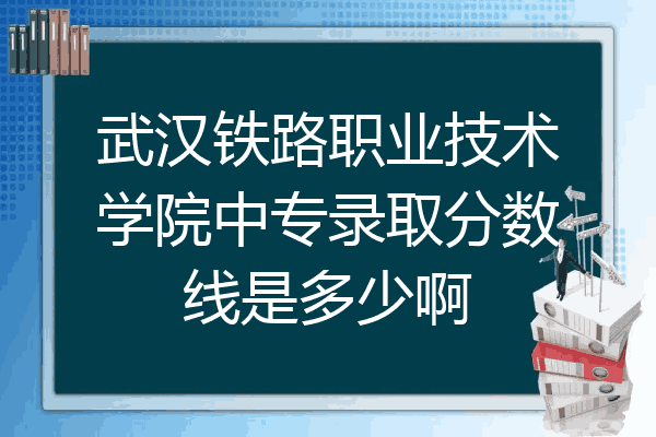 武汉铁路职业技术学院中专录取分数线是多少啊