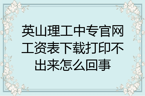 英山理工中专官网工资表下载打印不出来怎么回事