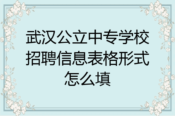 武汉公立中专学校招聘信息表格形式怎么填