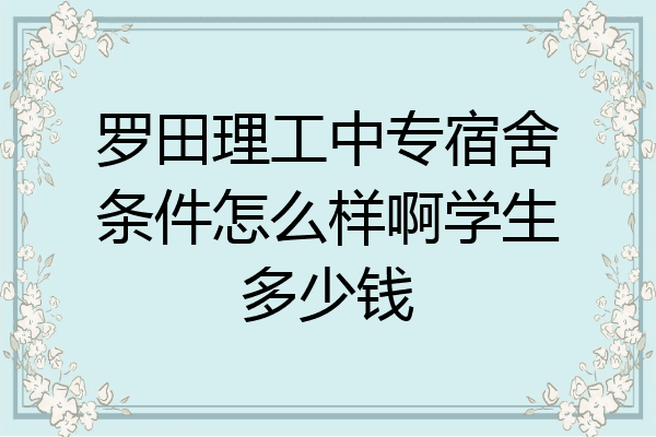 罗田理工中专宿舍条件怎么样啊学生多少钱