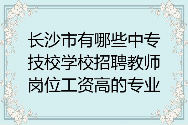 长沙市有哪些中专技校学校招聘教师岗位工资高的专业
