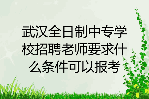 武汉全日制中专学校招聘老师要求什么条件可以报考