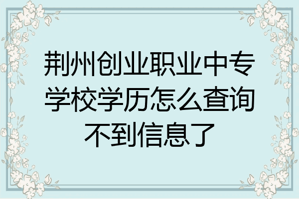 荆州创业职业中专学校学历怎么查询不到信息了