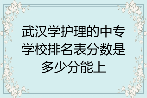 武汉学护理的中专学校排名表分数是多少分能上