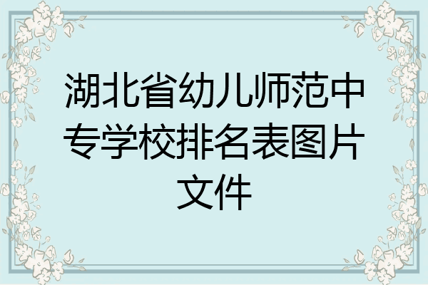 湖北省幼儿师范中专学校排名表图片文件