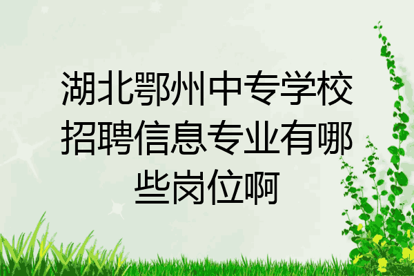湖北鄂州中专学校招聘信息专业有哪些岗位啊